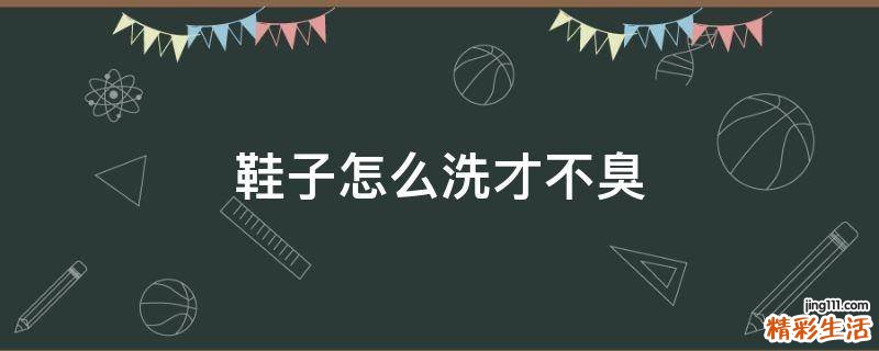 鞋子怎么洗才不臭