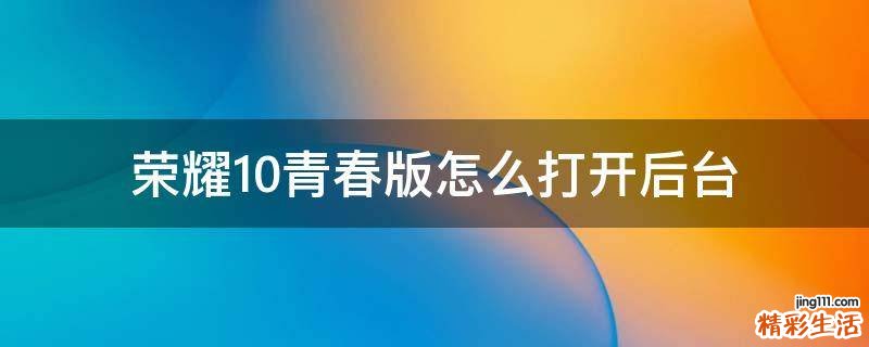 荣耀10青春版怎么打开后台