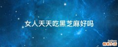 女人天天吃黑芝麻好吗