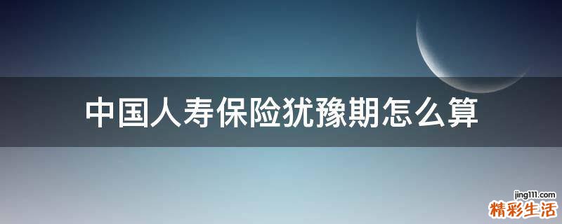 中国人寿保险犹豫期怎么算
