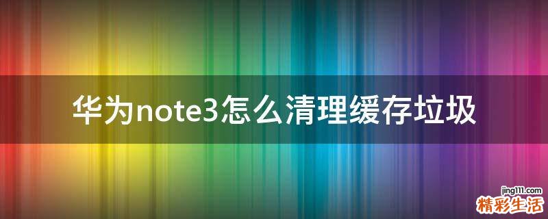 华为note3怎么清理缓存垃圾
