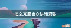 怎么克服当众讲话紧张