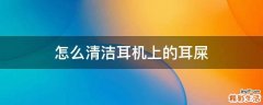 怎么清洁耳机上的耳屎
