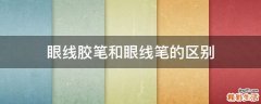 眼线胶笔和眼线笔的区别