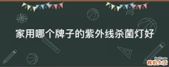 家用哪个牌子的紫外线杀菌灯好
