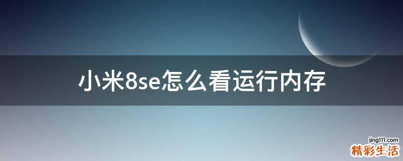 小米8se怎么看运行内存
