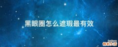 黑眼圈怎么遮瑕最有效