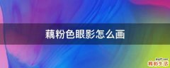 藕粉色眼影怎么画