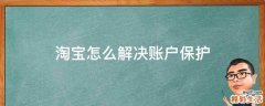 淘宝怎么解决账户保护