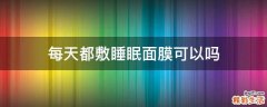 每天都敷睡眠面膜可以吗