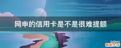网申的信用卡是不是很难提额