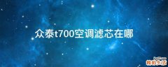 众泰t700空调滤芯在哪