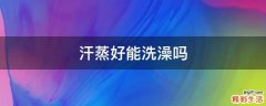 汗蒸好能洗澡吗
