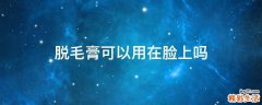 脱毛膏可以用在脸上吗