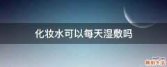 化妆水可以每天湿敷吗