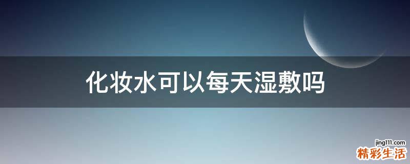 化妆水可以每天湿敷吗