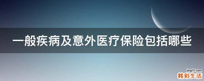 一般疾病及意外医疗保险包括哪些
