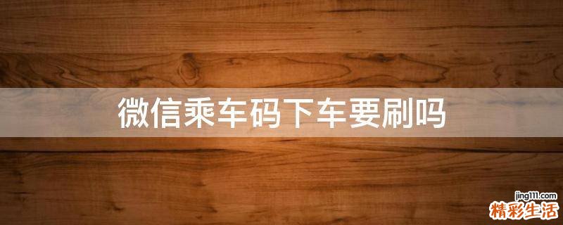 微信乘车码下车要刷吗