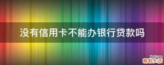 没有信用卡不能办银行贷款吗
