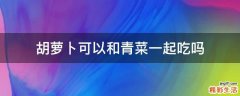胡萝卜可以和青菜一起吃吗