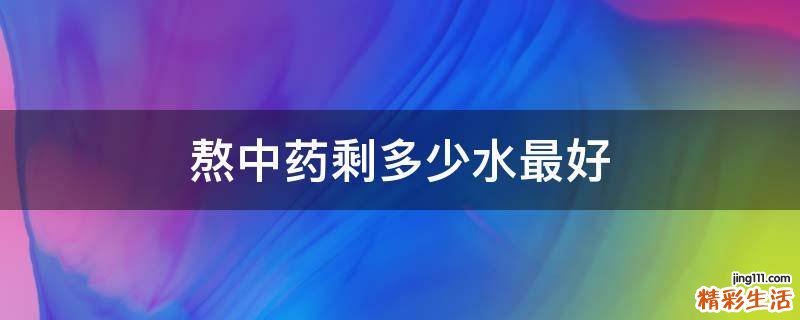 熬中药剩多少水最好