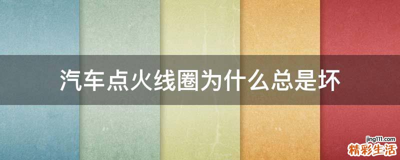 汽车点火线圈为什么总是坏