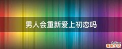 男人会重新爱上初恋吗