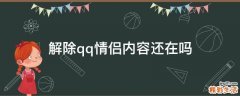 解除qq情侣内容还在吗