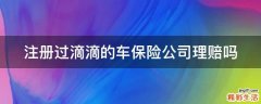 注册过滴滴的车保险公司理赔吗