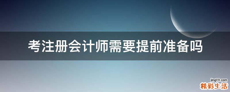 考注册会计师需要提前准备吗