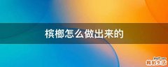 槟榔怎么做出来的