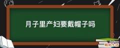 月子里产妇要戴帽子吗
