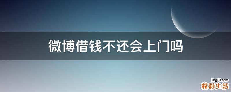 微博借钱不还会上门吗