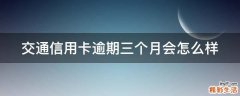 交通信用卡逾期三个月会怎么样