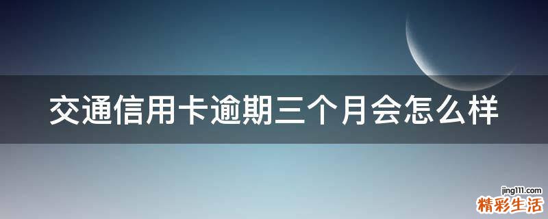 交通信用卡逾期三个月会怎么样