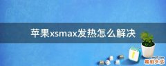 苹果xsmax发热怎么解决