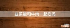 韭菜能和牛肉一起吃吗