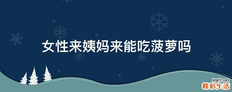 女性来姨妈来能吃菠萝吗
