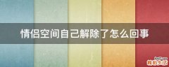 情侣空间自己解除了怎么回事