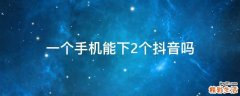 一个手机能下2个抖音吗