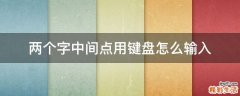 两个字中间点用键盘怎么输入