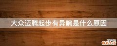 大众迈腾起步有异响是什么原因