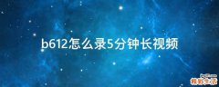 b612怎么录5分钟长视频