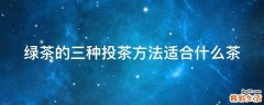 绿茶的三种投茶方法适合什么茶