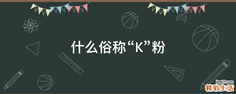 什么俗称“K”粉