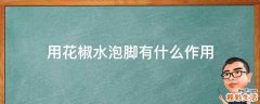 用花椒水泡脚有什么作用