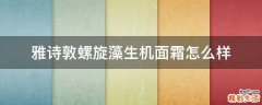 雅诗敦螺旋藻生机面霜怎么样