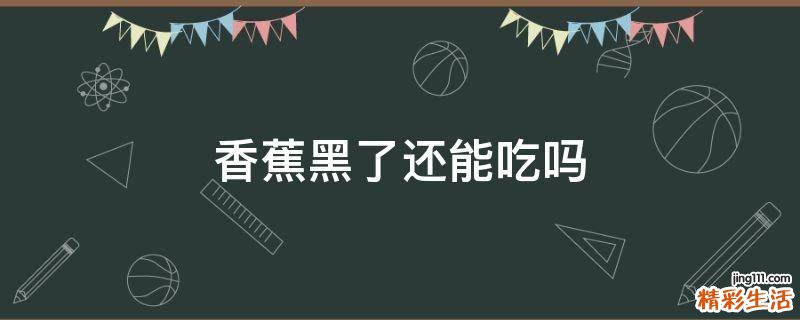 香蕉黑了还能吃吗