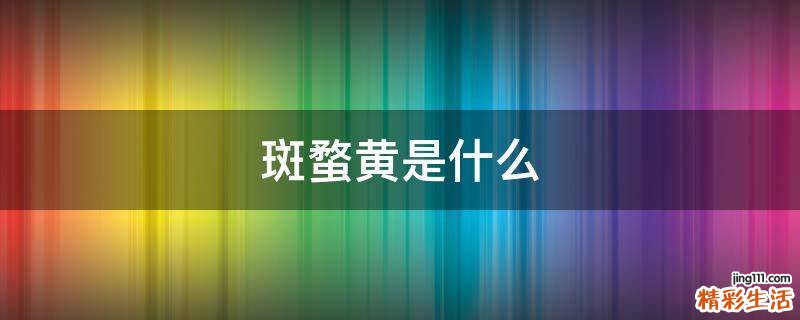 斑蝥黄是什么