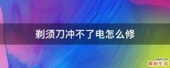 剃须刀冲不了电怎么修